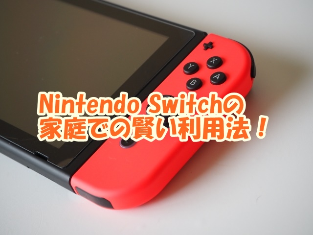 Nintendo Switchの 家庭での賢い利用法！