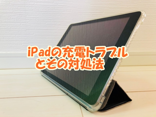 iPadの充電トラブルとその対処法