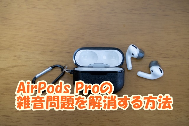 AirPods Proの雑音問題を解消する方法